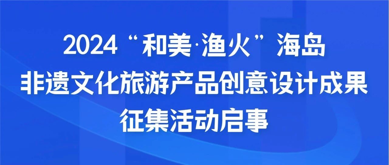 2024“和美漁火”海島非遺文化旅游產(chǎn)品創(chuàng)意設(shè)計(jì)成果征集活動(dòng)啟事